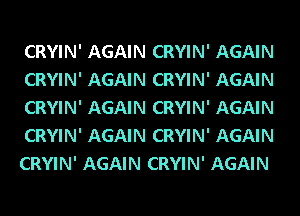 CRYIN' AGAIN CRYIN' AGAIN
CRYIN' AGAIN CRYIN' AGAIN
CRYIN' AGAIN CRYIN' AGAIN
CRYIN' AGAIN CRYIN' AGAIN
CRYIN' AGAIN CRYIN' AGAIN