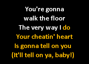 You're gonna
walk the floor
The very way I do

Your cheatin' heart
ls gonna tell on you
(It'll tell on ya, baby!)