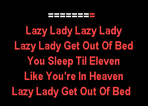 Lazy Lady Lazy Lady
Lazy Lady Get Out Of Bed
You Sleep Til Eleven
Like You're In Heaven
Lazy Lady Get Out Of Bed