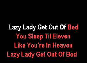 Lazy Lady Get Out Of Bed

You Sleep Til Eleven
Like You're In Heaven
Lazy Lady Get Out Of Bed