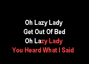 0h Lazy Lady
Get Out Of Bed

Oh Lazy Lady
You Heard What I Said