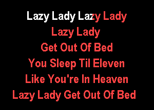 Lazy Lady Lazy Lady
Lazy Lady
Get Out Of Bed

You Sleep Til Eleven
Like You're In Heaven
Lazy Lady Get Out Of Bed