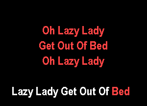 0h Lazy Lady
Get Out Of Bed

0h Lazy Lady

Lazy Lady Get Out Of Bed