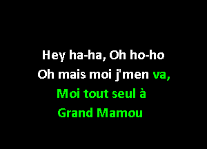 Hey ha-ha, Oh ho-ho

Oh mais moi j'men va,
Moi tout seul a
Grand Mamou