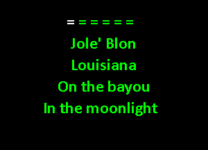 Jole' Blon
Louisiana

0n the bayou
In the moonlight