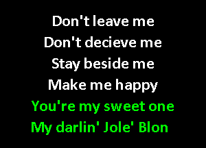 Don't leave me
Don't decieve me
Stay beside me

Make me happy
You're my sweet one
My darlin' Jole' Blon