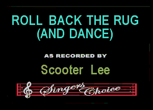 ROLL BACK THE RUG
(AND DANCE)

AD RECORDED DY

Scooter Lee