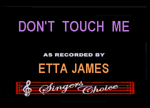 ( DON'T TOUCH ME

MWDD BY

ETTA JAMES
Leggir' dhdf a...c --I

U