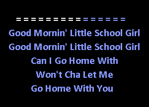 Good Mornin' Little School Girl
Good Mornin' Little School Girl
Can I Go Home With
Won't Cha Let Me
Go Home With You