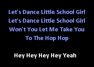 Let's Dance Little School Girl

Let's Dance Little School Girl

Won't You Let Me Take You
To The Hop Hop

Hey Hey Hey Hey Yeah