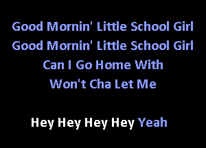 Good Mornin' Little School Girl
Good Mornin' Little School Girl
Can I Go Home With
Won't Cha Let Me

Hey Hey Hey Hey Yeah