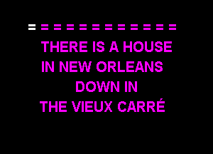 THERE IS A HOUSE

IN NEW ORLEANS
DOWN IN

THE VIEUX CARRE