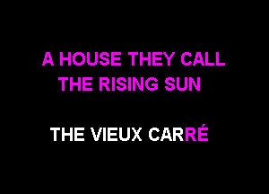 A HOUSE THEY CALL
THE RISING SUN

THE VIEUX CARRE