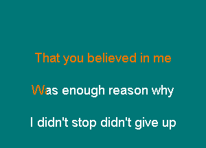 That you believed in me

Was enough reason why

I didn't stop didn't give up