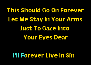 This Should Go On Forever
Let Me Stay In Your Arms
Just To Gaze Into

Your Eyes Dear

NI Forever Live In Sin