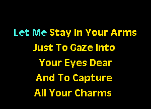 Let Me Stay In Your Arms
Just To Gaze Into

Your Eyes Dear
And To Capture
All Your Charms