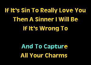 If Ifs Sin To Really Love You
Then A Sinner I Will Be
If IFS Wrong To

And To Capture
All Your Charms