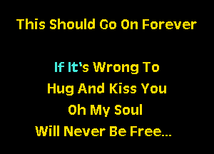 This Should Go On Forever

If IFS Wrong To

Hug And Kiss You
Oh My Soul
Will Never Be Free...