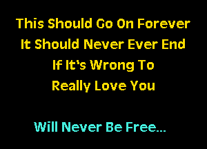 This Should Go On Forever
It Should Never Ever End
If lvs Wrong To

Really Love You

Will Never Be Free...