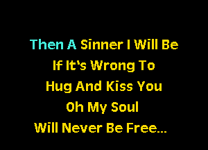 Then A Sinner I Will Be
If Ivs Wrong To

Hug And Kiss You
Oh My Soul
Will Never Be Free...