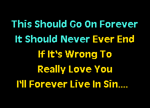 This Should Go On Forever
It Should Never Ever End

If Ifs Wrong To
Really Love You
Pll Forever Live In Sin....