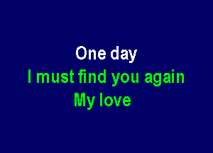 One day

I mustfmd you again
My love