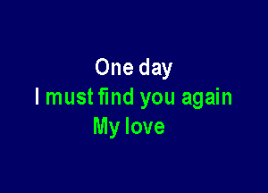 One day

I mustfmd you again
My love