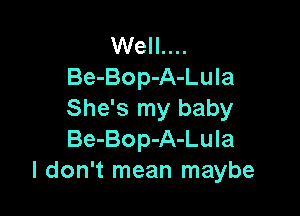 Well....
Be-Bop-A-Lula

She's my baby
Be-Bop-A-Lula
I don't mean maybe