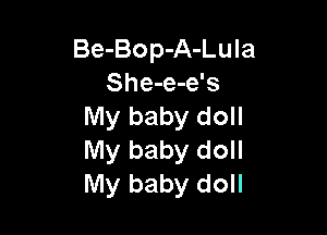 Be-Bop-A-Lula
She-e-e's
My baby doll

My baby doll
My baby doll