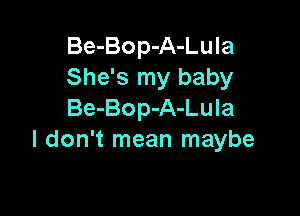 Be-Bop-A-Lula
She's my baby

Be-Bop-A-Lula
I don't mean maybe