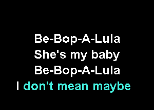 Be-Bop-A-Lula

She's my baby
Be-Bop-A-Lula
I don't mean maybe