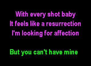 With every shot baby
It feels like a resurrection

I'm looking for affection

But you can't have mine