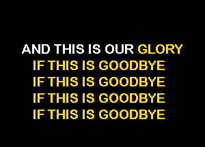 AND THIS IS OUR GLORY
IF THIS IS GOODBYE
IFTHIS IS GOODBYE
IF THIS IS GOODBYE
IF THIS IS GOODBYE