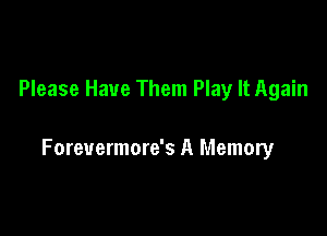 Please Have Them Play It Again

Forevermore's A Memory