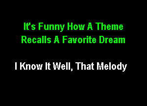 It's Funny How A Theme
Recalls A Favorite Dream

I Know It Well, That Melody