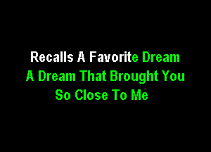 Recalls A Favorite Dream
A Dream That Brought You

So Close To Me