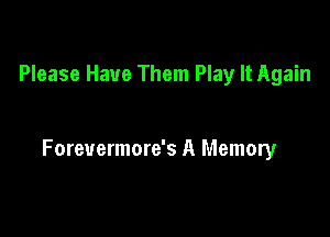 Please Have Them Play It Again

Forevermore's A Memory