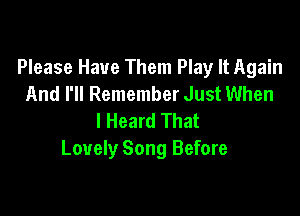 Please Have Them Play It Again
And I'll Remember Just When

I Heard That
Lovely Song Before