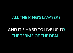 ALL THE KING'S LAWYERS

AND IT'S HARD TO LIVE UP TO
THE TERMS OF THE DEAL