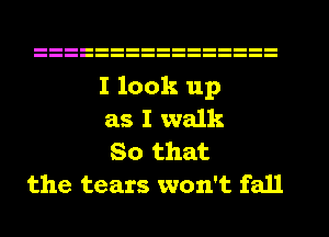 I look up
as I walk
So that
the tears won't fall