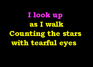 I look up
as I walk

Counting the stars
with tearful eyes