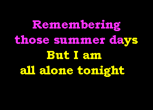 Remembering
those summer days
But I am

all alone tonight