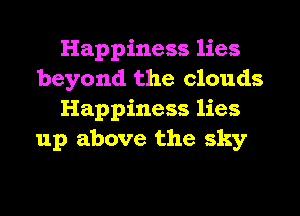 Happiness lies
beyond the clouds
Happiness lies

up above the sky