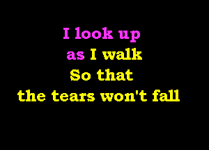 I look up
as I walk
So that

the tears won't fall