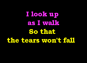 I look up
as I walk
So that

the tears won't fall