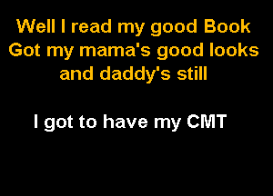 Well I read my good Book
Got my mama's good looks
and daddy's still

I got to have my CMT