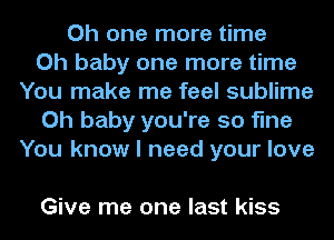 Oh one more time
Oh baby one more time
You make me feel sublime
Oh baby you're so fine
You know I need your love

Give me one last kiss