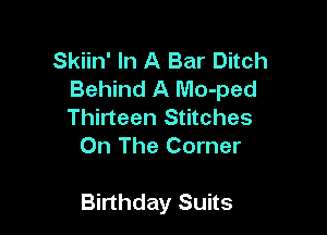Skiin' In A Bar Ditch
Behind A Mo-ped

Thirteen Stitches
On The Corner

Birthday Suits