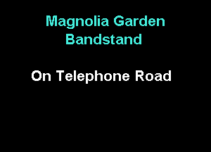 Magnolia Garden
Bandstand

0n Telephone Road