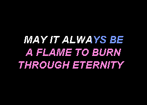 MAYIT ALWAYS BE
A FLAME TO BURN

THROUGH ETERNITY